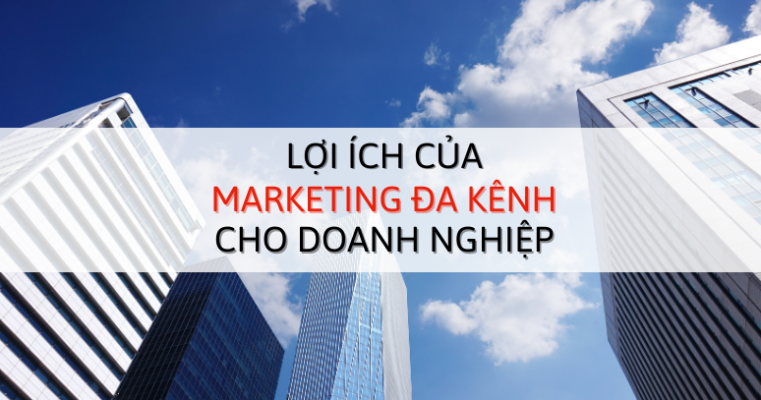 Lợi ích của Marketing đa kênh đối với doanh nghiệp